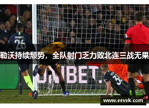 勒沃持续颓势，全队射门乏力败北连三战无果