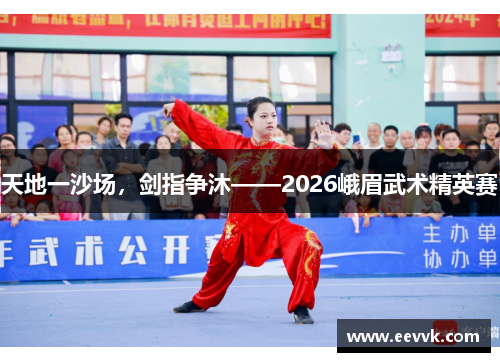 天地一沙场，剑指争沐——2026峨眉武术精英赛