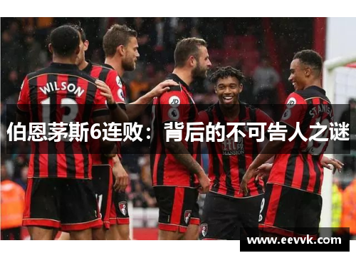 伯恩茅斯6连败：背后的不可告人之谜