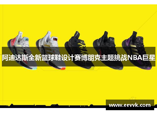 阿迪达斯全新篮球鞋设计赛博朋克主题挑战NBA巨星